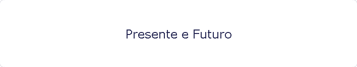 Presente e Futuro